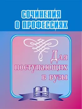 Сочинения о профессиях. Для поступающих в вузы