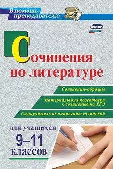 Сочинения по литературе для учащихся 9-11 классов. Сочинения-образцы. Материалы для подготовки к сочинению на ЕГЭ. Самоучитель по написанию сочинений