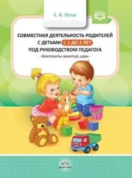 Совместная деятельность родителей с детьми с 1 года до 2 лет под руководством педагога. Конспекты занятий, игры