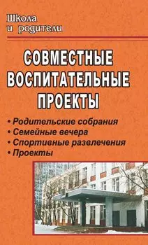 Совместные воспитательные проекты: родительские собрания, семейные вечера, спортивные развлечения, проекты
