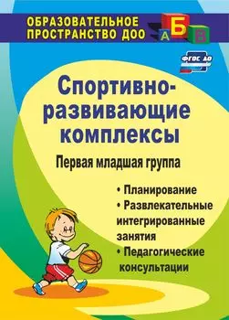 Спортивно-развивающие занятия. Первая младшая группа: планирование, развлекательные интегрированные занятия, педагогические консультации