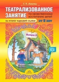 Театрализованное занятие по нравственному воспитанию для детей от 5 лет (на основе народной сказки). Выпуск 2