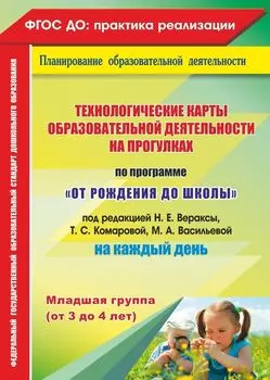 Технологические карты образовательной деятельности на прогулках на каждый день. По программе "От рождения до школы" под редакцией Н. Е. Вераксы, Т. С. Комаровой, М. А. Васильевой. Младшая группа (от 3 до 4 лет)