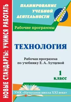 Технология. 1 класс: рабочая программа по учебнику Е. А. Лутцевой. УМК "Начальная школа XXI века"