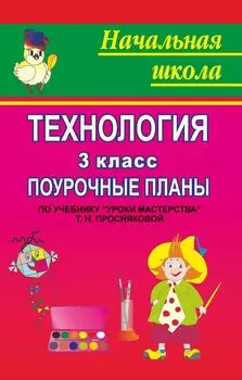 Технология. 3 класс: поурочные планы по учебнику Т. Н. Просняковой "Уроки мастерства"
