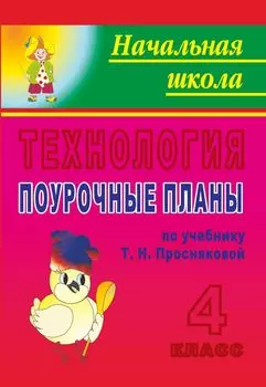 Технология. 4 класс. Поурочные планы по учебнику Т. Н. Просняковой