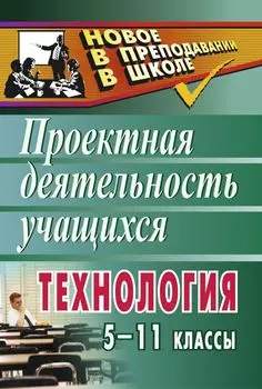 Технология. 5-11 классы: проектная деятельность учащихся