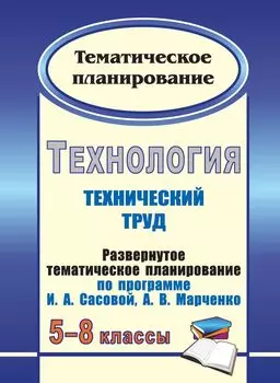 Технология. 5-8 классы: (Технический труд): развернутое тематическое планирование по программе И. А. Сасовой, А. В. Марченко