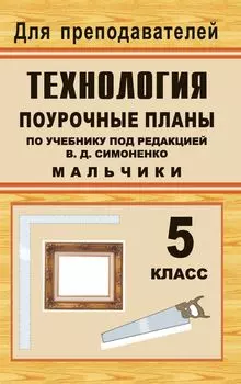 Технология. 5 класс (мальчики): поурочные планы по учебнику под редакцией В. Д. Симоненко