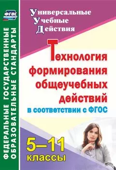 Технология формирования общеучебных действий в соответствии с ФГОС. 5-11 классы