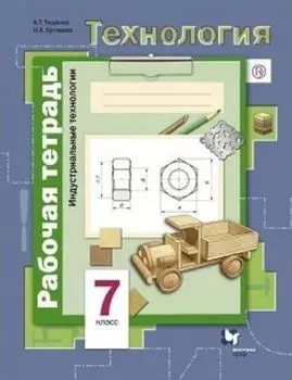 Технология. Индустриальные технологии. 7 класс. Рабочая тетрадь