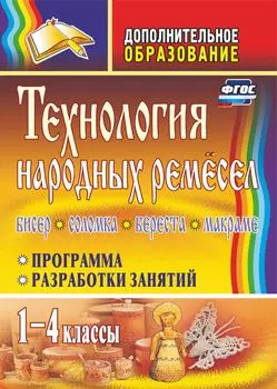 Технология народных ремесел. Бисер, соломка, береста, макраме: программа, разработки занятий. 1-4 классы