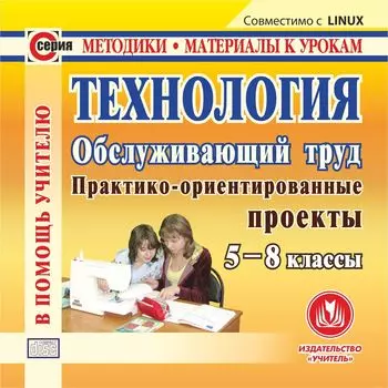 Технология. Обслуживающий труд. 5-8 классы. Компакт диск для компьютера: Практико-ориентированные проекты