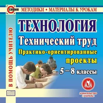 Технология. Технический труд. 5-8 классы. Компакт-диск для компьютера: Практико-ориентированные проекты.