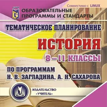 Тематическое планирование. История. 8-11 классы (по программам Н. В. Загладина, А. Н. Сахарова). Компакт-диск для компьютера