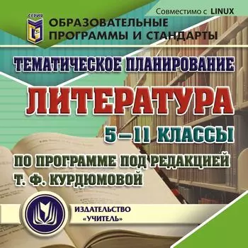 Тематическое планирование. Литература. 5 -11 классы (по программе под редакцией Т. Ф. Курдюмовой). Компакт-диск для компьютера