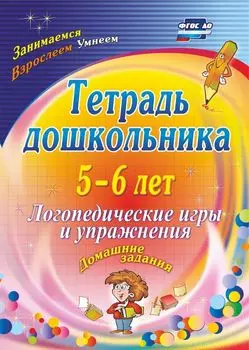 Тетрадь дошкольника 5-6 лет. Логопедические игры и упражнения: домашние задания