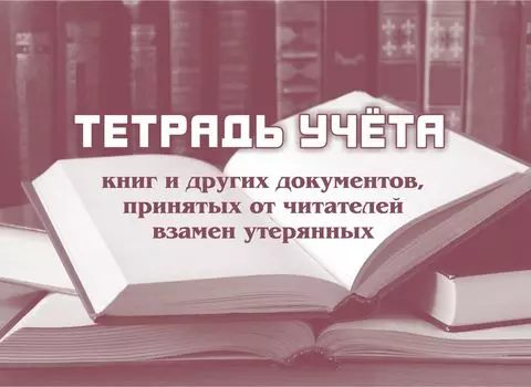 Тетрадь учета книг и других документов, принятых от читателей взамен утерянных