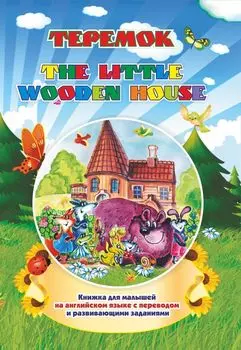 The little wooden house. Теремок: Книжка для малышей на английском языке с переводом и развивающими заданиями