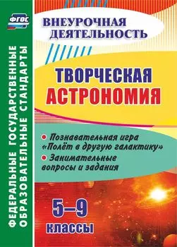 Творческая астрономия. 5-9 классы: познавательная игра "Полет в другую галактику". Занимательные вопросы и задания