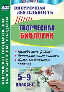 Творческая биология. 5-9 классы: интересные факты, занимательные вопросы, интеллектуальные задания