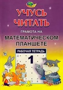Учусь читать. Грамота на математическом планшете. Тетрадь 1