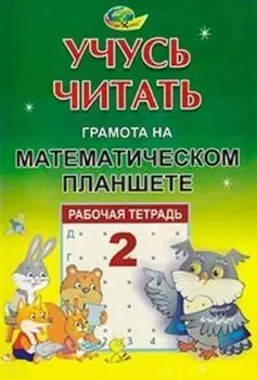Учусь читать. Грамота на математическом планшете. Тетрадь 2