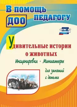 Удивительные истории о животных: инсценировки, миниатюры, постановки для детей 4-6 лет