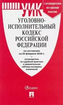 Уголовно-исполнительный кодекс Российской Федерации по состоянию на 20 февраля 2020 года с таблицей изменений и с путеводителем по судебной практике