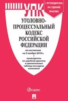 Уголовно-процессуальный кодекс РФ по состоянию на 05.11.2019 с таблицей изменений и с путеводителем по судебной практике