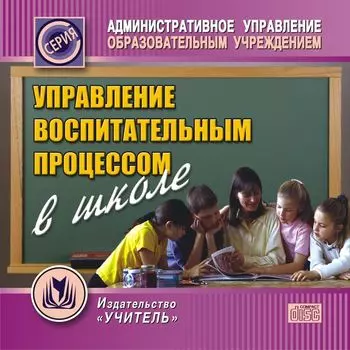 Управление воспитательным процессом в школе. Компакт-диск для компьютера
