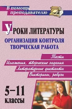 Уроки литературы: организация контроля и творческая работа: тесты, изложения, творческие задания, литературные диктанты, викторины, ребусы. 5-11 классы
