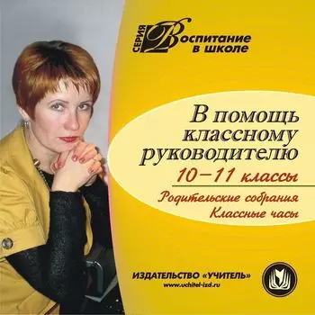 В помощь классному руководителю. 10-11 кл. Компакт-диск для компьютера: Родительские собрания. Классные часы.