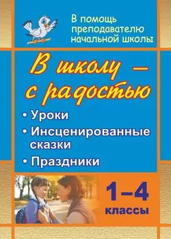 В школу - с радостью. 1-4 классы: уроки, инсценированные сказки, праздники