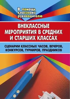 Внеклассные мероприятия в средних и старших классах: сценарии классных часов, вечеров, конкурсов, турниров, праздников