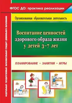 Воспитание ценностей здорового образа жизни у детей 3-7 лет: планирование, занятия, игры