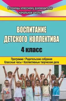 Воспитание детского коллектива. 4 класс: программа, родительские собрания, классные часы, коллективные творческие дела