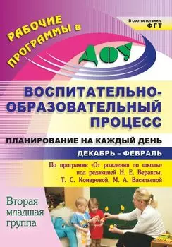 Воспитательно-образовательный процесс: планирование на каждый день по программе "От рождения до школы" под редакцией Н. Е. Вераксы, Т. С. Комаровой, М. А. Васильевой. Декабрь-февраль. Вторая младшая группа