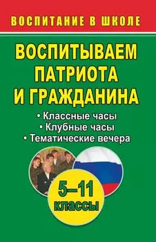 Воспитываем патриота и гражданина. 5-11 классы: классные и клубные часы, тематические вечера