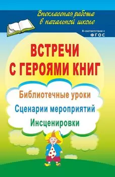 Встречи с героями книг: библиотечные уроки, сценарии мероприятий, инсценировки