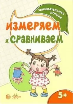 Занимательная логика. Измеряем и сравниваем. Для детей 5-7 лет