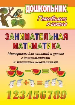 Занимательная математика. Материалы для занятий и уроков с дошк. и мл. школьниками