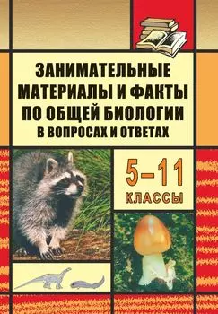 Занимательные материалы и факты по общей биологии в вопросах и ответах. 5-11 классы