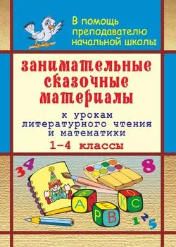 Занимательные сказочные материалы к урокам литературного чтения и математики в 1-4 классах