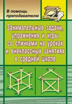 Занимательные задачи, упражнения и игры со спичками в средней школе на уроках и внеклассных занятиях