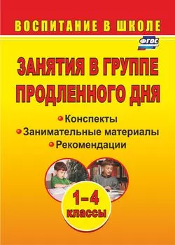 Занятия в группе продленного дня. 1-4 классы: конспекты, занимательные материалы, рекомендации