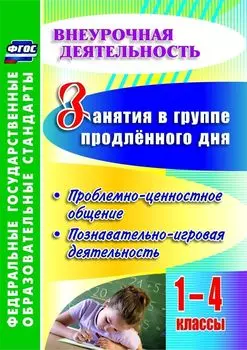 Занятия в группе продленного дня. 1-4 классы. Проблемно-ценностное общение, познавательно-игровая деятельность. Программа для установки через Интернет