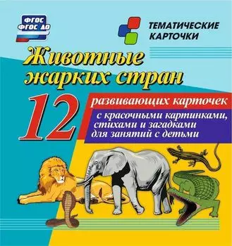Животные жарких стран: 12 развивающих карточек с красочными картинками, стихами и загадками для занятий с детьми