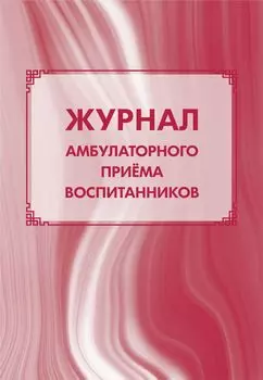 Журнал амбулаторного приёма воспитанников: (Формат А4, Обл. офсет, бл. бумага писчая, 40стр.)