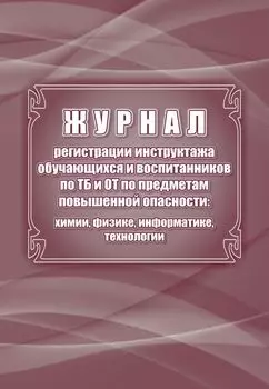 Журнал инструктажа обучающихся и воспитанников по ТБ и ОТ по предметам повышенной опасности: химии, физике, информатике, материальным технологиям